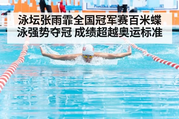 泳坛张雨霏全国冠军赛百米蝶泳强势夺冠 成绩超越奥运标准