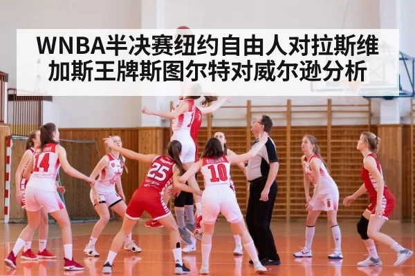 WNBA半决赛纽约自由人对拉斯维加斯王牌斯图尔特对威尔逊分析